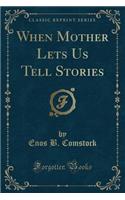 When Mother Lets Us Tell Stories (Classic Reprint)
