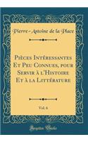 PiÃ¨ces IntÃ©ressantes Et Peu Connues, Pour Servir Ã? l'Histoire Et Ã? La LittÃ©rature, Vol. 6 (Classic Reprint)