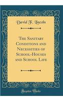 The Sanitary Conditions and Necessities of School-Houses and School Life (Classic Reprint)