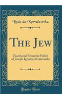 The Jew: Translated from the Polish of Joseph Ignatius Kraszewski (Classic Reprint)