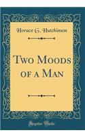Two Moods of a Man (Classic Reprint)