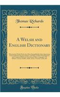 A Welsh and English Dictionary: Wherein the Welsh Words Are Often Exemplified by Select Quotations From Celebrated Ancient Authors, and Many of Them Etymologized, and Compared With the Oriental and Other Languages; Viz. Hebrew, Greek, Chaldic, Arab