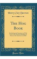 The Hog Book: Embodying the Experience of Fifty Years in the Practical Handling of Swine in the American Cornbelt (Classic Reprint)