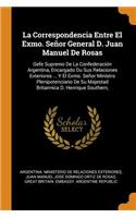 La Correspondencia Entre El Exmo. Señor General D. Juan Manuel de Rosas