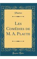 Les Comédies de M. A. Plaute (Classic Reprint)