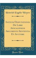 Initium Disputationis De Libri Apocalypseos Argumento Sententia Et Auctore (Classic Reprint)