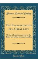 The Evangelization of a Great City: Or the Churche's Answer to the Bitter Cry of the Outcast London (Classic Reprint)