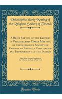 A Brief Sketch of the Efforts of Philadelphia Yearly Meeting of the Religious Society of Friends to Promote Civilization and Improvement of the Indians: Also, of the Present Condition of the Tribes in the State of New York (Classic Reprint)