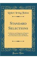 Standard Selections: A Collection and Adaptation of Superior Productions from Best Authors for Use in Class Room and on the Platform (Classic Reprint): A Collection and Adaptation of Superior Productions from Best Authors for Use in Class Room and on the Platform (Classic Reprint)