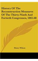 History Of The Reconstruction Measures Of The Thirty-Ninth And Fortieth Congresses, 1865-68