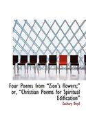 Four Poems from a Zion's Flowers;a Or, a Christian Poems for Spiritual Edificationa