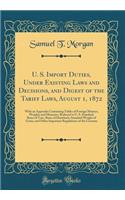 U. S. Import Duties, Under Existing Laws and Decisions, and Digest of the Tariff Laws, August 1, 1872: With an Appendix Containing Tables of Foreign Moneys, Weights and Measures, Reduced to U. S. Standard, Rates of Tare, Rates of Drawback, Standard