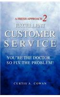 Fresh Approach 2 Excellent Customer Service: You're the Doctor. . . So Fix the Problem!