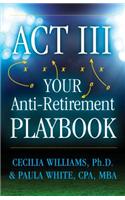 ACT III Your Anti-Retirement Playbook