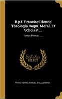 R.p.f. Francisci Henno Theologia Dogm. Moral. Et Scholast ...