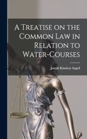Treatise on the Common Law in Relation to Water-courses