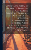 Centennial Album of Nashville, Tennessee Containing Exposition Buildings Officers of the Exposition, Representative Citizens, Public Buildings, Business Houses, and Private Residences