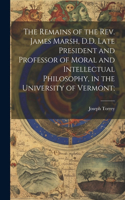 Remains of the Rev. James Marsh, D.D. Late President and Professor of Moral and Intellectual Philosophy, in the University of Vermont;