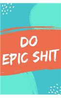 Do Epic Shit: A Notebook and Journal for Living Life on the Extreme