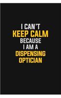 I Can't Keep Calm Because I Am A Dispensing Optician