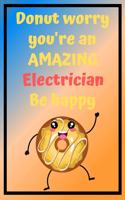 Donut Worry You're an AMAZING Electrician Be Happy: Awesome Birthday Gift Electrician Journal / Notebook / Diary / USA Gift (6 x 9 - 110 Blank Lined Pages)