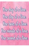 One Day at a Time. One Step at a Time. One Hour at a Time. One Minute at a Time. One Second at a Time.