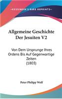 Allgemeine Geschichte Der Jesuiten V2: Von Dem Ursprunge Ihres Ordens Bis Auf Gegenwartige Zeiten (1803)