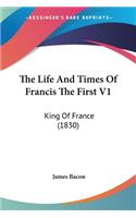 Life And Times Of Francis The First V1: King Of France (1830)