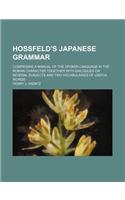 Hossfeld's Japanese Grammar; Comprising a Manual of the Spoken Language in the Roman Character Together with Dialogues on Several Subjects and Two Vocabularies of Useful Words