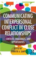 Communicating Interpersonal Conflict in Close Relationships: Contexts, Challenges, and Opportunities