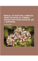 Manual of Devotion, Compiled from the Book of Common Prayer and Other Sources. [By J. Burnard].