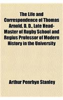 The Life and Correspondence of Thomas Arnold, D. D., Late Head-Master of Rugby School and Regius Professor of Modern History in the University