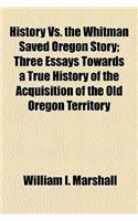 History vs. the Whitman Saved Oregon Story; Three Essays Towards a True History of the Acquisition of the Old Oregon Territory