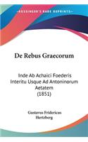De Rebus Graecorum: Inde Ab Achaici Foederis Interitu Usque Ad Antoninorum Aetatem (1851)(Latin)