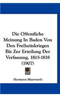 Die Offentliche Meinung in Baden Von Den Freiheitskriegen Bis Zur Erteilung Der Verfassung, 1815-1818 (1907)
