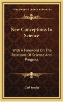 New Conceptions in Science: With a Foreword on the Relations of Science and Progress