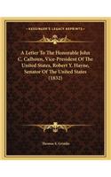 A Letter To The Honorable John C. Calhoun, Vice-President Of The United States, Robert Y. Hayne, Senator Of The United States (1832)