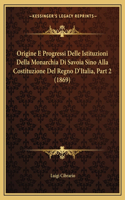 Origine E Progressi Delle Istituzioni Della Monarchia Di Savoia Sino Alla Costituzione Del Regno D'Italia, Part 2 (1869): (Italian)