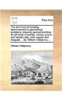 Art of Sound Building, Demonstrated in Geometrical Problems: Shewing Geometrical Lines for All Kinds of Arches, Niches, Groins, and Twisted Rails, Both Regular and Irregular ... by William Halfpenny, ...
