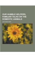 Our Humble Helpers, Familiar Talks on the Domestic Animals