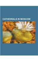 Cathedrals in Moscow: Alexander Nevsky Cathedral, Moscow, Cathedral of Christ the Saviour, Cathedral of the Annunciation, Cathedral of the A