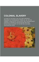 Colonial Slavery; Letters to the Right Hon. William Huskisson, President of the Board of Trade, &C., &C. on the Present Condition of the Slaves, and the Means Best Adapted to Promote the Mitigation and Final Extinction of Slavery in the British Col