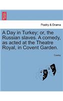 Day in Turkey; Or, the Russian Slaves. a Comedy, as Acted at the Theatre Royal, in Covent Garden.