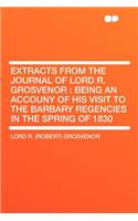 Extracts from the Journal of Lord R. Grosvenor: Being an Accouny of His Visit to the Barbary Regencies in the Spring of 1830