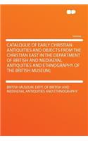 Catalogue of Early Christian Antiquities and Objects from the Christian East in the Department of British and Mediaeval Antiquities and Ethnography of the British Museum;