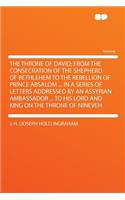 The Throne of David; From the Consecration of the Shepherd of Bethlehem to the Rebellion of Prince Absalom ... in a Series of Letters Addressed by an Assyrian Ambassador ... to His Lord and King on the Throne of Nineveh
