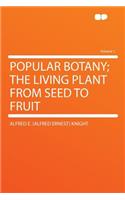 Popular Botany; The Living Plant from Seed to Fruit Volume 1