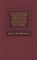 The Law and Practice of Probate Courts in the State of Michigan: Including the Entire Probate Statutes, Reprinted and Rearranged, with Notes Under Each Section Showing the Practice and Decisions of the Courts in Connection with the Same: With a Com