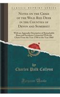 Notes on the Chase of the Wild Red Deer in the Counties of Devon and Somerset: With an Appendix Descriptive of Remarkable Runs and Incidents Connected with the Chase from the Year 1780 to the Year 1860 (Classic Reprint)