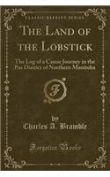 The Land of the Lobstick: The Log of a Canoe Journey in the Pas District of Northern Manitoba (Classic Reprint)